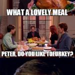 Tofurkey For Thanksgiving!? You Are Dead To Me | I CAN'T WAIT FOR THANKSGIVING DINNER; WHAT A LOVELY MEAL; PETER, DO YOU LIKE TOFURKEY? | image tagged in spiderman thanksgiving,thanksgiving,thanksgiving dinner,tofurkey,sad spiderman | made w/ Imgflip meme maker
