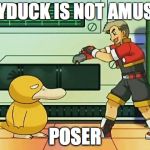 professor oak pokemon ranger | PSYDUCK IS NOT AMUSED; POSER | image tagged in professor oak pokemon ranger | made w/ Imgflip meme maker