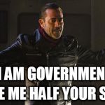 Wake Up, We're the Walking Dead-Minded | I AM GOVERNMENT; GIVE ME HALF YOUR SHIT | image tagged in negan i am government,liberty,taxation is theft,so true memes,political humor | made w/ Imgflip meme maker