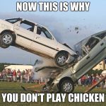 Car Crash | NOW THIS IS WHY; YOU DON'T PLAY CHICKEN | image tagged in car crash,chicken,memes,demotivationals | made w/ Imgflip meme maker