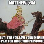 Please stop trying to shove your guy's double standard hypocrisy down my throat. | MATTHEW 5:44; BUT I TELL YOU, LOVE YOUR ENEMIES AND PRAY FOR THOSE WHO PERSECUTE YOU | image tagged in christianity,dogs,sadism,malignant narcissism,hypocrisy,double standards | made w/ Imgflip meme maker