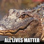 Instagator Alligator  | ALL LIVES MATTER | image tagged in instagator alligator | made w/ Imgflip meme maker