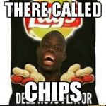 deez nuts chips | THERE CALLED; CHIPS | image tagged in deez nuts chips | made w/ Imgflip meme maker