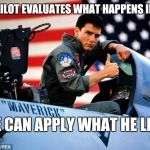 Top gun  | A GOOD PILOT EVALUATES WHAT HAPPENS IN THE AIR; SO HE CAN APPLY WHAT HE LEARNS. | image tagged in top gun | made w/ Imgflip meme maker