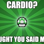 Well....Mario does run... | CARDIO? I THOUGHT YOU SAID MARIO! | image tagged in 1upgamerlife,mario,cardio,mario run,bacon | made w/ Imgflip meme maker