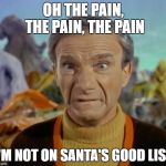 Christmas Remorse | OH THE PAIN, THE PAIN, THE PAIN; I'M NOT ON SANTA'S GOOD LIST | image tagged in lost in space,christmas,memes,meme,funny memes | made w/ Imgflip meme maker