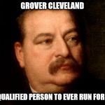 Grover Cleveland | GROVER CLEVELAND; THE MOST QUALIFIED PERSON TO EVER RUN FOR PRESIDENT | image tagged in grover cleveland | made w/ Imgflip meme maker