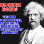 Hopefully This Brings Some Joy To The Cuban Community, No Matter Where They Live | FIDEL CASTRO IS DEAD? "I'VE NEVER WISHED A MAN DEAD, BUT I HAVE READ SOME OBITUARIES WITH GREAT PLEASURE." - MARK TWAIN | image tagged in mark twain,obituaries,fidel castro,he's dead you know | made w/ Imgflip meme maker