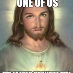 serious jesus | JESUS WAS JUST ONE OF US; HIS FATHER BROUGHT HIM IN THE WORLD TO SUFFER | image tagged in serious jesus | made w/ Imgflip meme maker