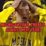 Go Buckeyes! | MICHIGAN FANS, THERE'S ALWAYS NEXT YEAR! | image tagged in michigan football guy | made w/ Imgflip meme maker