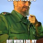 Fidel Castro | I DON'T ALWAYS DIE AT AGE 90 BUT WHEN I DO, MY COUNTRYMEN CELEBRATE THAT I'M FINALLY GONE | image tagged in fidel castro | made w/ Imgflip meme maker