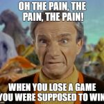 Loss in disgrace | OH THE PAIN, THE PAIN, THE PAIN! WHEN YOU LOSE A GAME YOU WERE SUPPOSED TO WIN! | image tagged in lost in space,football,memes,funny memes,meme | made w/ Imgflip meme maker