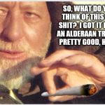 Obi Wan Kenobi: Weed Dealer | SO, WHAT DO YOU THINK OF THIS BAT SHIT?
 I GOT IT FROM AN ALDERAAN TRADER. PRETTY GOOD, HUH? | image tagged in obi wan kenobi,memes,funny,space weed | made w/ Imgflip meme maker
