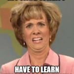 The Face You Make... | MY FACE WHEN I; HAVE TO LEARN TWO DRESSAGE TESTS! | image tagged in the face you make | made w/ Imgflip meme maker