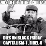 Castro-Dies | SPENDS LIFE FIGHTING CAPITALISM; DIES ON BLACK FRIDAY; CAPITALISM-1 , FIDEL-0 | image tagged in castro-dies | made w/ Imgflip meme maker