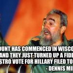 I love his sarcastic wit | RECOUNT HAS COMMENCED IN WISCONSIN AND THEY JUST TURNED UP A FIDEL CASTRO VOTE FOR HILLARY FILED TODAY; - DENNIS MILLER | image tagged in fidel castro,hillary,trump,recount 2016 | made w/ Imgflip meme maker