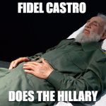 Dead Castro | FIDEL CASTRO; DOES THE HILLARY | image tagged in dead castro | made w/ Imgflip meme maker