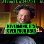 Bad Pun Aliens Guy | HAVE YOU HEARD THE ONE ABOUT THE FLYING SPACESHIP? NEVERMIND, IT'S OVER YOUR HEAD | image tagged in bad pun aliens guy,memes,ancient aliens,bad pun,funny,ufo | made w/ Imgflip meme maker