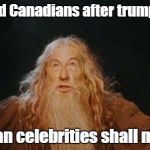 gandalf | Panicked Canadians after trump victory; American celebrities shall not pass! | image tagged in gandalf | made w/ Imgflip meme maker