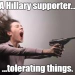 Feminist  | A Hillary supporter... ...tolerating things. | image tagged in feminist | made w/ Imgflip meme maker