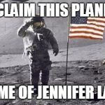 single rich astronaut | I CLAIM THIS PLANET; IN THE NAME OF JENNIFER LAWRENCE | image tagged in astronaut on the moon | made w/ Imgflip meme maker