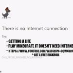 No Internet | GETTING A LIFE; PLAY MINECRAFT, IT DOESN'T NEED INTERNET. HTTPS://WWW.YOUTUBE.COM/WATCH?V=DQW4W9WGXCQ ^ GET A FREE RICKROLL | image tagged in no internet,scumbag | made w/ Imgflip meme maker