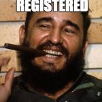 Fidel Castro | NOW OFFICIALLY REGISTERED; AS A DEMOCRAT | image tagged in fidel castro | made w/ Imgflip meme maker
