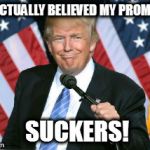 Trump Lies | YOU ACTUALLY BELIEVED MY PROMISES? SUCKERS! | image tagged in trump lies | made w/ Imgflip meme maker