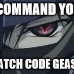 Geass | I COMMAND YOU! WATCH CODE GEASS! | image tagged in geass | made w/ Imgflip meme maker