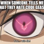 Code Geass | WHEN SOMEONE TELLS ME THAT THEY HATE CODE GEASS: | image tagged in code geass | made w/ Imgflip meme maker