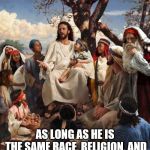 JESUS BAD JOKE | LOVE THY NEIGHBOR; AS LONG AS HE
IS THE SAME RACE, RELIGION,
AND NOT A HOMO | image tagged in jesus bad joke | made w/ Imgflip meme maker