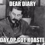 Stalin diary | DEAR DIARY; TODAY OP GOT ROASTED. | image tagged in stalin diary | made w/ Imgflip meme maker
