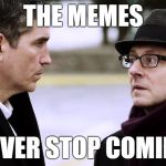 The memes never stop coming | THE MEMES; NEVER STOP COMING | image tagged in reese and finch | made w/ Imgflip meme maker