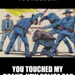 'murican police | YOU ASSHOLE; YOU TOUCHED MY BRAND-NEW POLICE CAR | image tagged in 'murican police | made w/ Imgflip meme maker