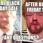 beat up | BEFORE BLACK FRIDAY SALE; AFTER BLACK FRIDAY SALE; ANY QUESTIONS? | image tagged in beat up | made w/ Imgflip meme maker