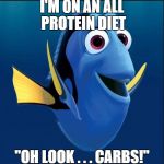 Dory | I'M ON AN ALL PROTEIN DIET; "OH LOOK . . . CARBS!" | image tagged in dory | made w/ Imgflip meme maker