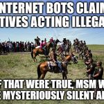 Internet bots: MSM's new internet attack force. | INTERNET BOTS CLAIM NATIVES ACTING ILLEGALLY; BUT IF THAT WERE TRUE, MSM WOULD NOT BE MYSTERIOUSLY SILENT ABOUT IT | image tagged in standing rock,scumbag | made w/ Imgflip meme maker