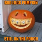He'll still be there at Christmas... | BAD LUCK PUMPKIN; STILL ON THE PORCH | image tagged in bad luck pumpkin,memes,pumpkins,halloween | made w/ Imgflip meme maker