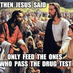 Stuff that Jesus never said  | THEN  JESUS  SAID; ONLY  FEED  THE  ONES  WHO  PASS  THE  DRUG  TEST | image tagged in jesus feeds the thousands,drug test,drug,welfare,social security | made w/ Imgflip meme maker