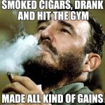 castro | SMOKED CIGARS, DRANK AND HIT THE GYM; MADE ALL KIND OF GAINS | image tagged in castro | made w/ Imgflip meme maker