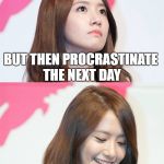 Yoona Thought Troll | "I'LL DO IT TOMORROW" YOU SAY; BUT THEN PROCRASTINATE THE NEXT DAY; BECAUSE TODAY ISN'T TOMORROW ANYMORE | image tagged in yoona thought troll | made w/ Imgflip meme maker