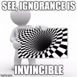 cone of ignorance | SEE, IGNORANCE IS; INVINCIBLE | image tagged in cone of ignorance | made w/ Imgflip meme maker
