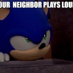 There is a Line Between Loud and Unreasonably Loud | WHEN YOUR  NEIGHBOR PLAYS LOUD MUSIC | image tagged in sonic is not impressed - sonic boom,loud music | made w/ Imgflip meme maker