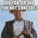 Cool Hand Luke - Failure to Communicate | DID YOU, OR DID YOU NOT CONCEDE? | image tagged in cool hand luke - failure to communicate | made w/ Imgflip meme maker