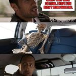 The Rock Driving | SORRY THAT TOOK SO LONG. I HOPE YOU DIDN'T MIND WAITING. | image tagged in rock driving skeleton,memes,funny,waiting skeleton | made w/ Imgflip meme maker