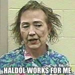 hillary 2016 | HALDOL WORKS FOR ME | image tagged in hillary 2016 | made w/ Imgflip meme maker
