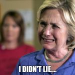 Crying Hillary | I DIDN'T LIE.... | image tagged in crying hillary | made w/ Imgflip meme maker