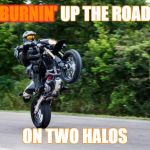 Halo spartan | BURNIN'; BURNIN' UP THE ROAD; ON TWO HALOS | image tagged in halo spartan | made w/ Imgflip meme maker