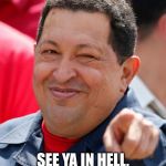 Welcome home, Fidel | SEE YA IN HELL, COMRADE FIDEL! | image tagged in memes,chavez,fidel castro | made w/ Imgflip meme maker