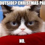 Grumpy Cat Thanks Alot | COLD OUTSIDE? CHRISTMAS PARADE? NO. | image tagged in grumpy cat thanks alot | made w/ Imgflip meme maker